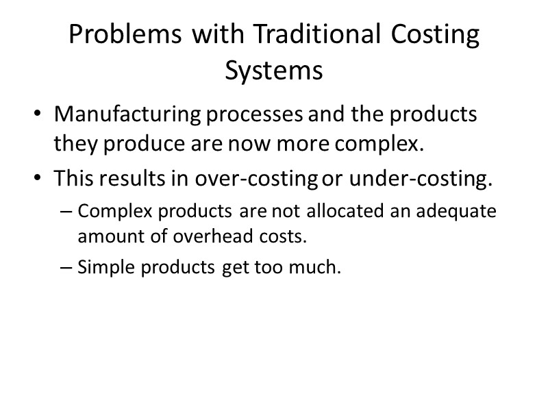 Problems with Traditional Costing Systems Manufacturing processes and the products they produce are now